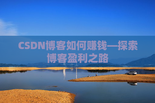 CSDN博客如何赚钱—探索博客盈利之路