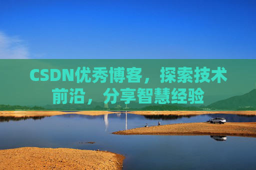 CSDN优秀博客，探索技术前沿，分享智慧经验